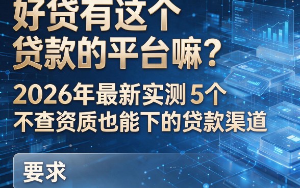 好贷有这个贷款的平台嘛?2026年最新实测5个不查资质也能下的贷款渠道