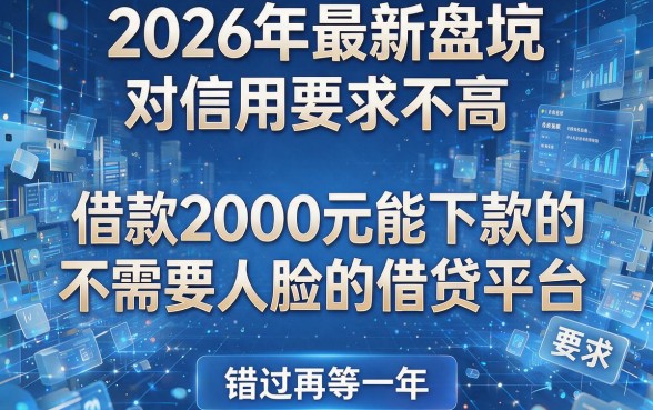 2026年最新盘点:五个对信用要求不高、借款2000元能下款的不需要人脸的借贷平台,错过再等一年!