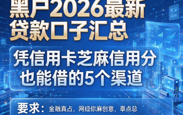 黑户2026最新贷款口子汇总:凭信用卡和芝麻信用分也能借的5个渠道