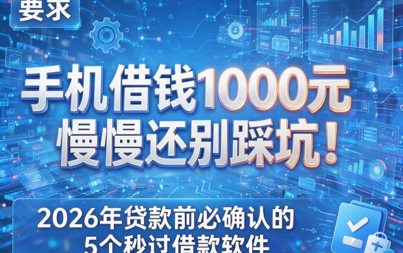 手机借钱1000元慢慢还别踩坑！2026年贷款前必确认的5个秒过借款软件