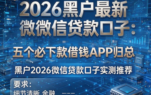 2026黑户最新微信贷款口子:五个必下款借钱APP归总,黑户2026微信贷款口子实测推荐