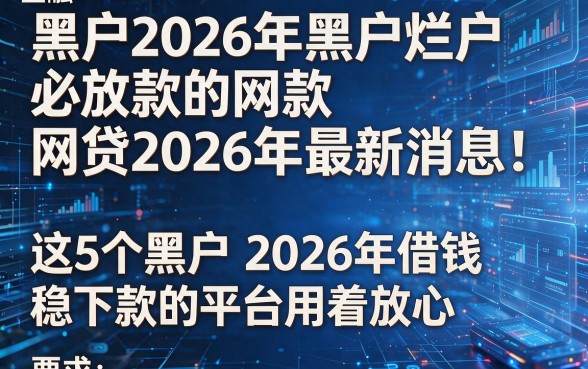 黑户2026年黑户烂户必放款的网贷2026年最新消息！这5个黑户2026年借钱稳下款的平台用着放心