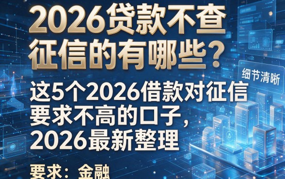 2026贷款不查征信的有哪些?这5个2026借款对征信要求不高的口子,2026最新整理!