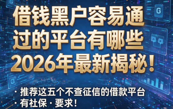 借钱黑户容易通过的平台有哪些2026年最新揭秘!推荐这五个不查征信的借款平台有社保