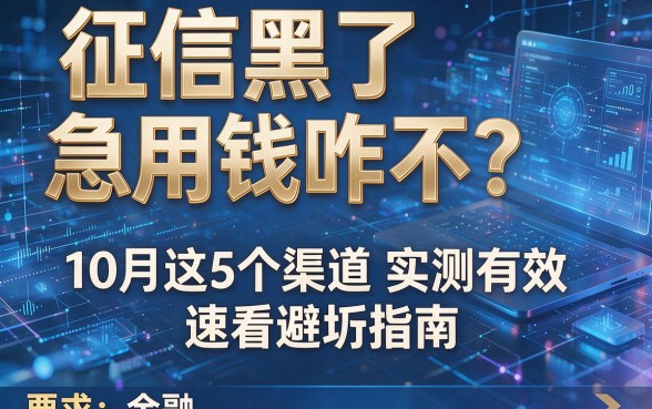 征信黑了急用钱咋不?10月这5个渠道实测有效,速看避坑指南!