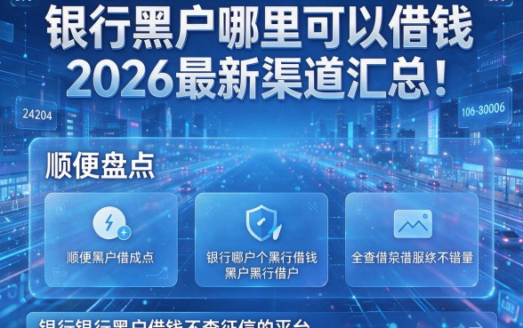 银行黑户哪里可以借钱2026最新渠道汇总!顺便盘点五个银行黑户借钱不查征信的平台