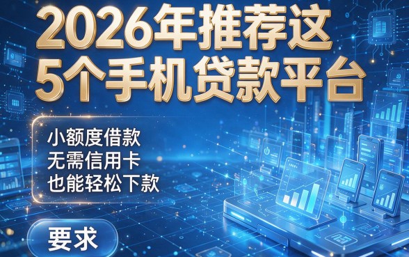 2026年推荐这5个手机贷款平台,小额度借款无需信用卡也能轻松下款