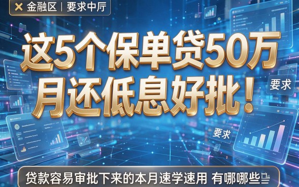 这5个保单贷50万月还低息好批！贷款容易审批下来的有哪些本月速学速用