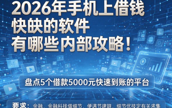 2026年手机上借钱快的软件有哪些内部攻略！盘点5个借款5000元快速到账的平台