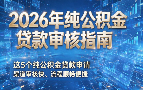 以下是根据你的要求生成的新标题:2026年纯公积金贷款审核指南,这5个纯公积金贷款申请渠道审核快、流程顺畅便捷