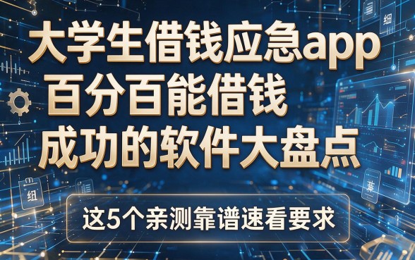 大学生借钱应急app百分百能借钱成功的软件大盘点,这5个亲测靠谱速看