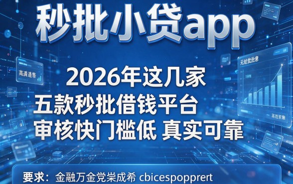 五款秒批小贷app,2026年这几家五款秒批借钱平台审核快门槛低真实可靠