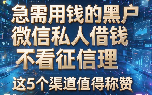 急需用钱的黑户微信私人借钱不看征信理,这5个渠道值得称赞!