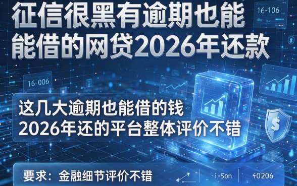 征信很黑有逾期也能借的网贷2026年还款，这几大逾期也能借的钱2026年还的平台整体评价不错