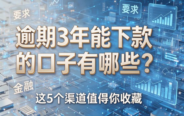 逾期3年能下款的口子有哪些?这5个渠道值得你收藏!