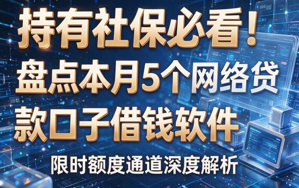 以下是根据您的要求生成的新标题：持有社保必看！盘点本月5个网络贷款口子借钱软件，限时额度通道深度解析