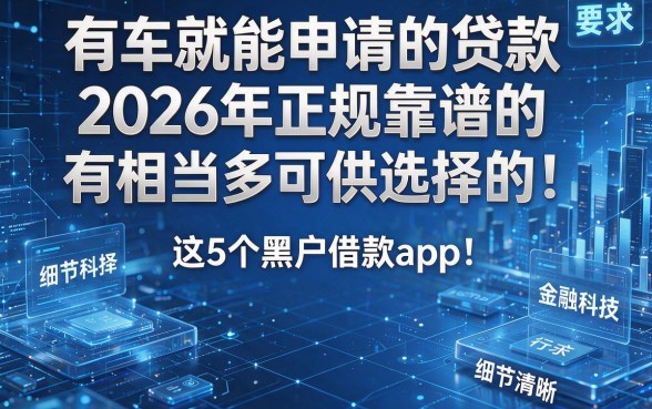 有车就能申请的贷款2026年正规靠谱的有相当多可供选择的!今天重点推荐这5个黑户借款app!