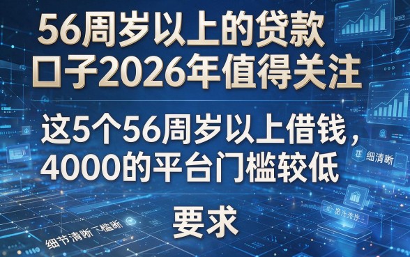56周岁以上的贷款口子2026年值得关注，这5个56周岁以上借钱4000的平台门槛较低
