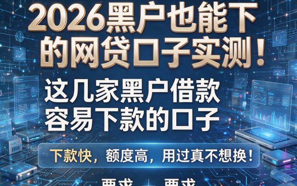 2026黑户也能下的网贷口子实测:这几家黑户借款容易下款的口子,下款快、额度高、用过真不想换!