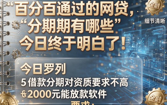 百分百通过的网贷分期有哪些今日终于明白了!今日罗列5个借款分期对资质要求不高2000元能放款软件
