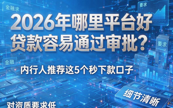 2026年哪里平台好贷款容易通过审批？内行人推荐这5个秒下款口子，对资质要求低！