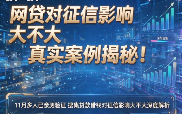 网贷对征信影响大不大真实案例揭秘!11月多人已亲测验证搜集贷款借钱对征信影响大不大深度解析