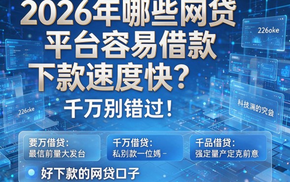 2026年哪些网贷平台容易借款且下款速度快?千万别错过!本文详解五个好下款的网贷口子