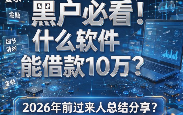 黑户必看！什么软件能借款10万？2026年前过来人总结分享！