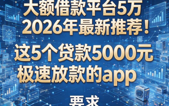 大额借款平台5万2026年最新推荐!揭秘这5个贷款5000元极速放款的app