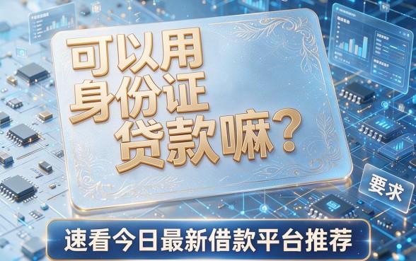 可以用身份证贷款嘛?速看今日最新借款平台推荐!