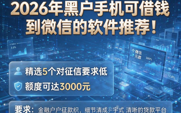 2026年黑户手机可借钱到微信的软件推荐！精选5个对征信要求低、额度可达3000元的贷款平台
