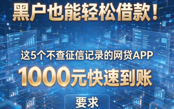 黑户也能轻松借款!这5个不查征信记录的网贷APP,1000元快速到账