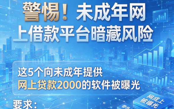 警惕!未成年网上借款平台暗藏风险,这5个向未成年提供网上贷款2000的软件被曝光