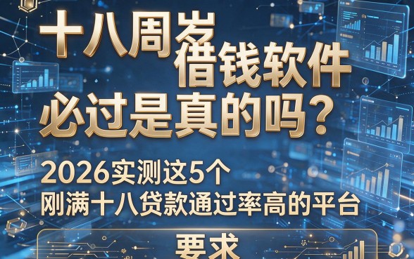 十八周岁借钱软件必过是真的吗？2026实测这5个刚满十八贷款通过率高的平台