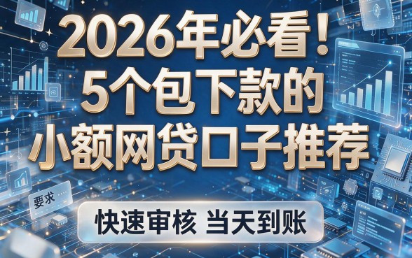 2026年必看!5个包下款的小额网贷口子推荐,快速审核当天到账