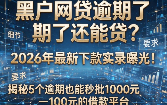 黑户网贷逾期了还能贷?2026年最新下款实录曝光!揭秘5个逾期也能秒批1000元的借款平台