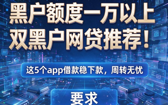 黑户额度一万以上双黑户网贷推荐!这5个app借款稳下款,周转无忧