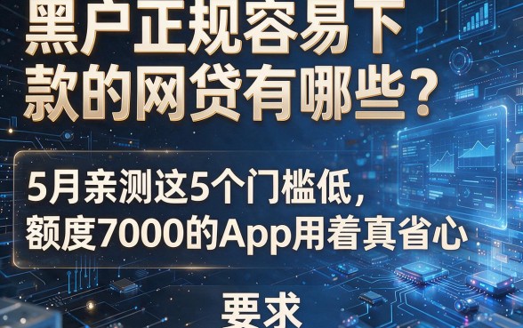 黑户正规容易下款的网贷有哪些？5月亲测这5个门槛低、额度7000的App用着真省心