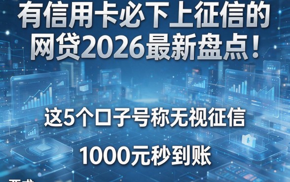 有信用卡必下上征信的网贷2026最新盘点!这5个口子号称无视征信,1000元秒到账
