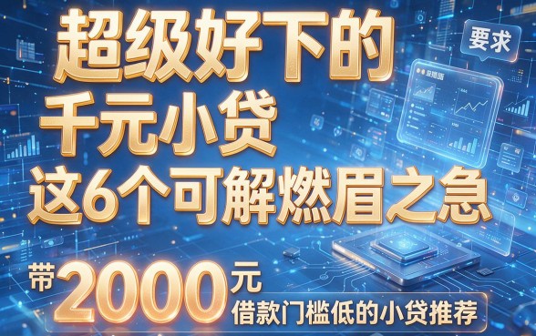 超级好下的千元小贷这6个可解燃眉之急,附带2000元借款门槛低的小贷推荐