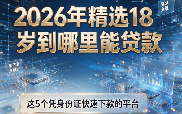 2026年精选18岁到哪里能贷款,推荐这5个凭身份证快速下款的平台