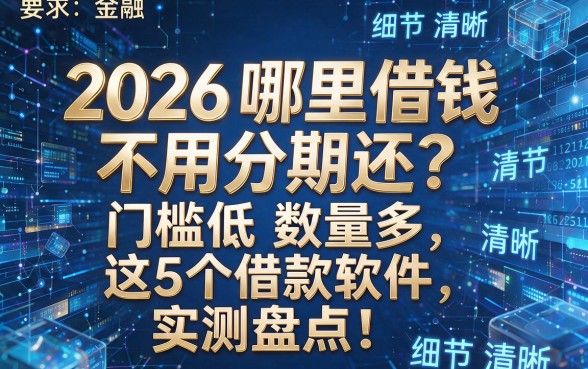 2026哪里借钱不用分期还?门槛低数量多,这5个借款软件实测盘点!
