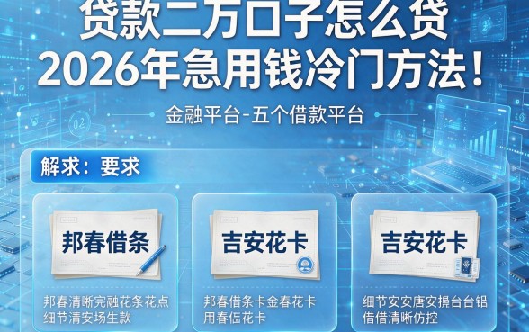 贷款二万口子怎么贷2026年急用钱冷门方法！解析邦春借条与吉安花卡等五个借款平台