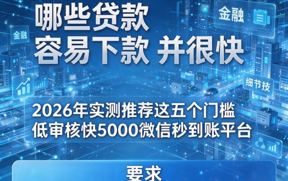 哪些贷款容易下款并很快，2026年实测推荐这五个门槛低审核快5000微信秒到账平台