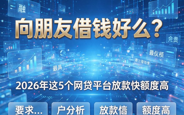向朋友借钱好么?2026年这5个网贷平台放款快额度高