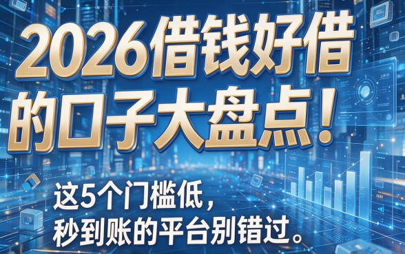 2026借钱好借的口子大盘点!这5个门槛低、秒到账的平台别错过