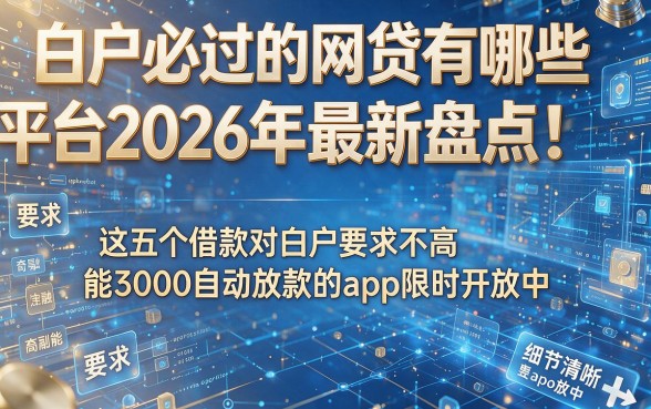白户必过的网贷有哪些平台2026年最新盘点:这五个借款对白户要求不高且能3000自动放款的app限时开放中