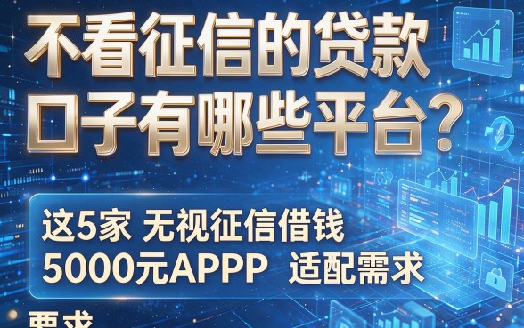 不看征信的贷款口子有哪些平台?这5家无视征信借钱5000元APP适配需求