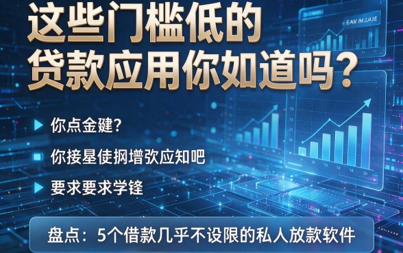 这些门槛低的贷款应用你知道吗？盘点5个借款几乎不设限的私人放款软件