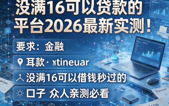 没满16可以贷款的平台2026最新实测!五个没满16可以借钱秒过的口子众人亲测必看